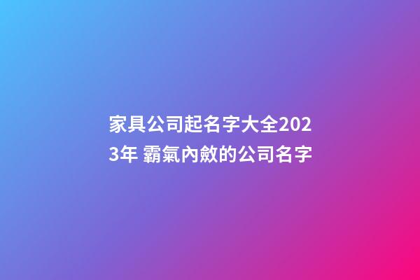 家具公司起名字大全2023年 霸氣內斂的公司名字